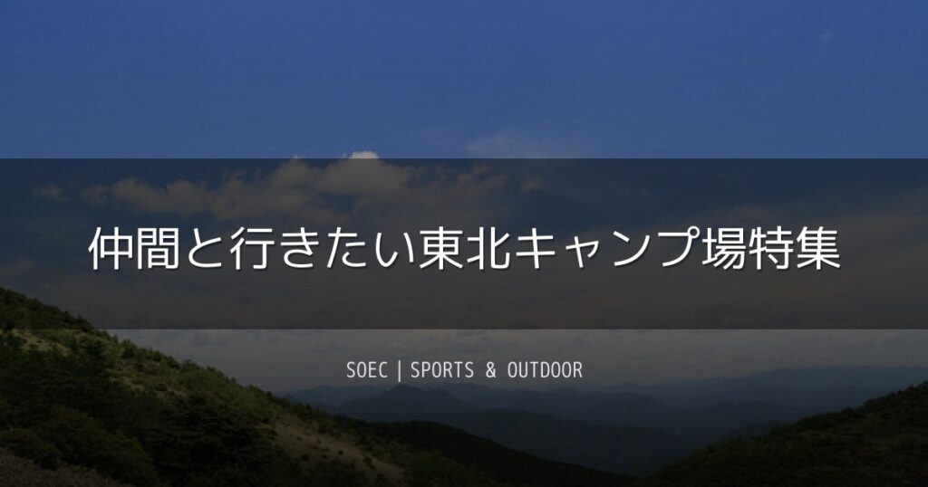 仲間と行きたい東北キャンプ場特集